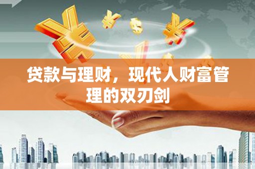 麦寮贷款与理财，现代人财富管理的双刃剑