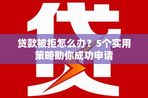 麦寮贷款被拒怎么办？5个实用策略助你成功申请