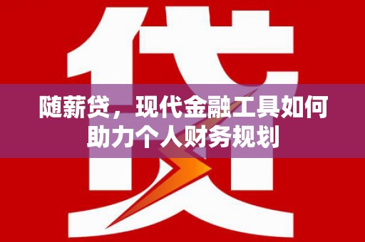麦寮随薪贷，现代金融工具如何助力个人财务规划