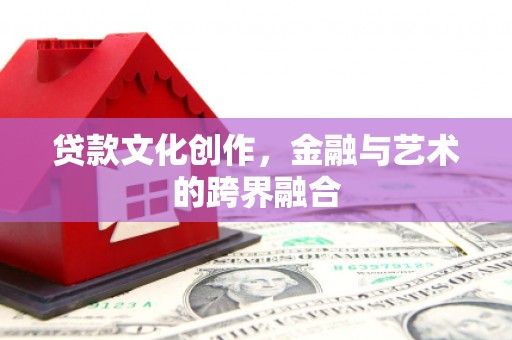麦寮贷款文化创作，金融与艺术的跨界融合