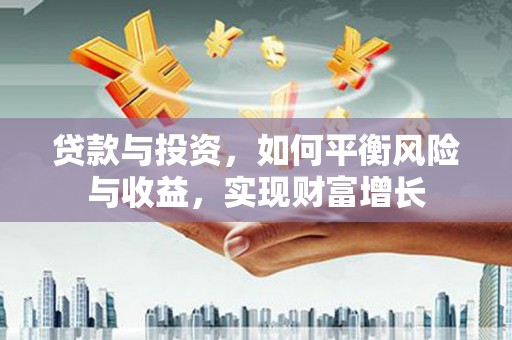 麦寮贷款与投资，如何平衡风险与收益，实现财富增长