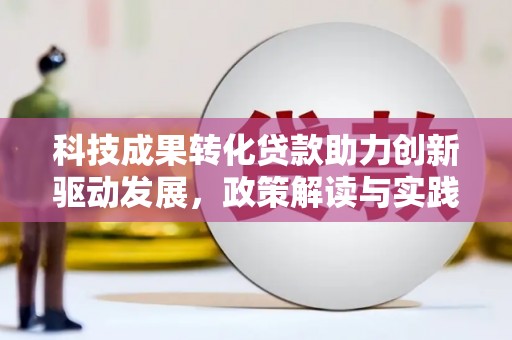 麦寮科技成果转化贷款助力创新驱动发展，政策解读与实践探索