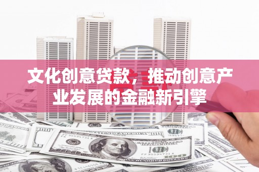 麦寮文化创意贷款，推动创意产业发展的金融新引擎