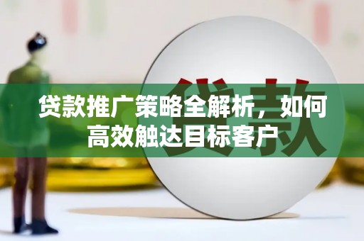 麦寮贷款推广策略全解析，如何高效触达目标客户