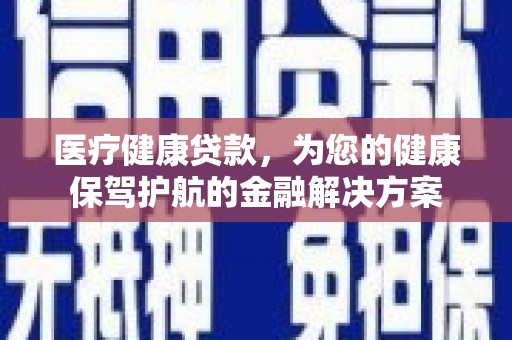 麦寮医疗健康贷款，为您的健康保驾护航的金融解决方案