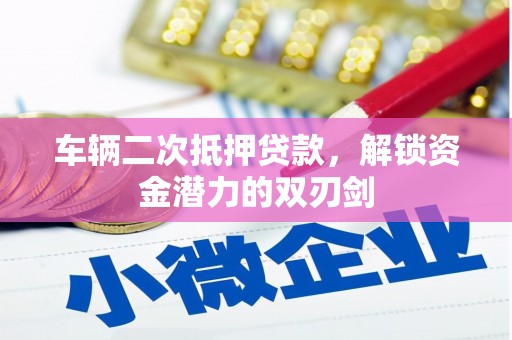 麦寮车辆二次抵押贷款，解锁资金潜力的双刃剑