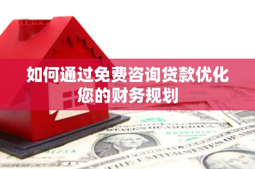 麦寮如何通过免费咨询贷款优化您的财务规划