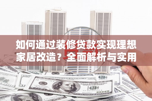 麦寮如何通过装修贷款实现理想家居改造？全面解析与实用指南