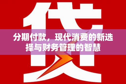 麦寮分期付款，现代消费的新选择与财务管理的智慧