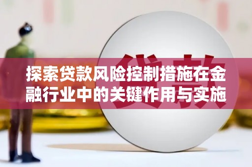 麦寮探索贷款风险控制措施在金融行业中的关键作用与实施策略