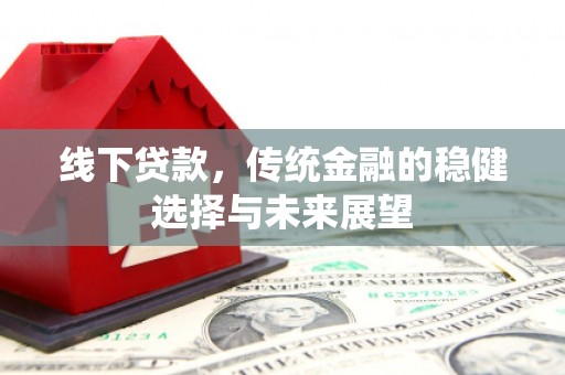 麦寮线下贷款，传统金融的稳健选择与未来展望