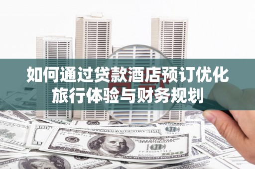 麦寮如何通过贷款酒店预订优化旅行体验与财务规划