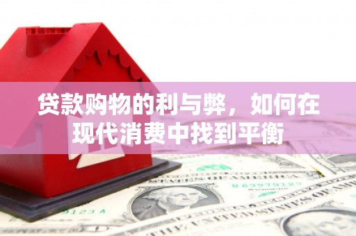 麦寮贷款购物的利与弊，如何在现代消费中找到平衡