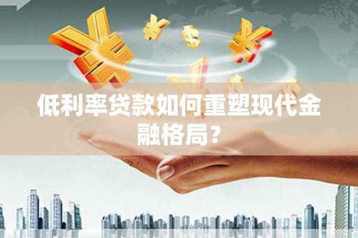 麦寮低利率贷款如何重塑现代金融格局？