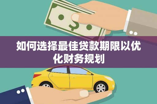 麦寮如何选择最佳贷款期限以优化财务规划