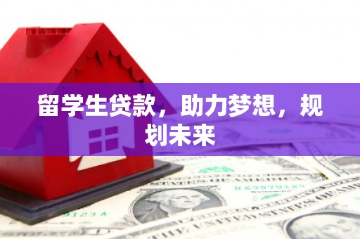 麦寮留学生贷款，助力梦想，规划未来