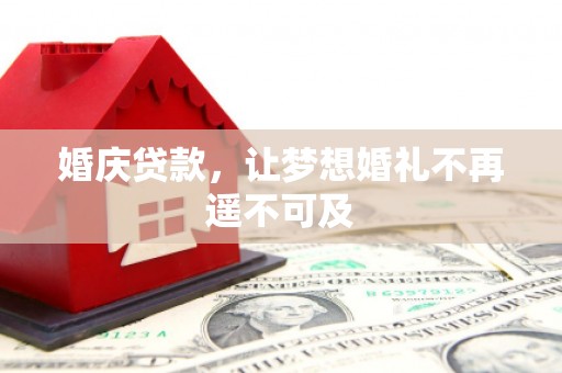 麦寮婚庆贷款，让梦想婚礼不再遥不可及