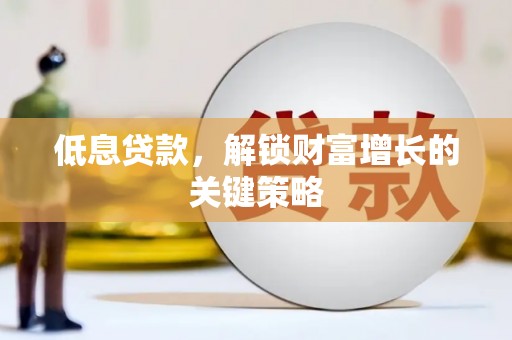 麦寮低息贷款，解锁财富增长的关键策略
