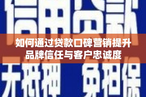 麦寮如何通过贷款口碑营销提升品牌信任与客户忠诚度