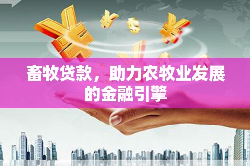 麦寮畜牧贷款，助力农牧业发展的金融引擎