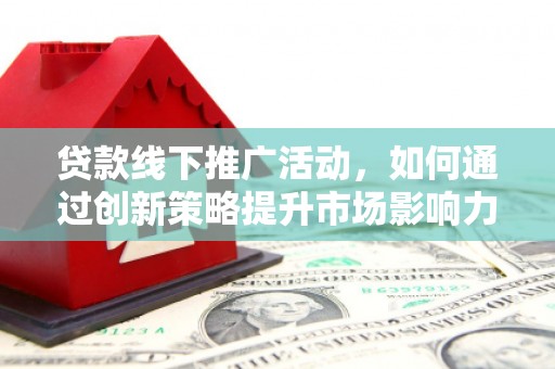 麦寮贷款线下推广活动，如何通过创新策略提升市场影响力
