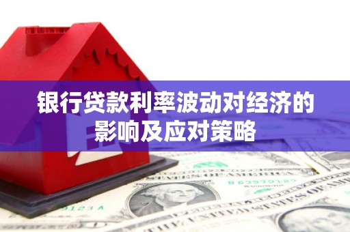 麦寮银行贷款利率波动对经济的影响及应对策略