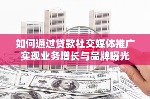 麦寮如何通过贷款社交媒体推广实现业务增长与品牌曝光