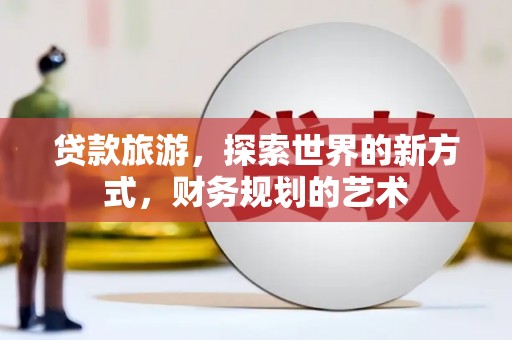 麦寮贷款旅游，探索世界的新方式，财务规划的艺术