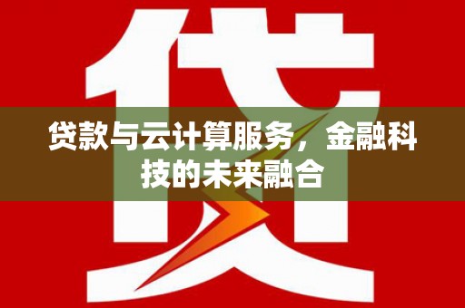 麦寮贷款与云计算服务，金融科技的未来融合