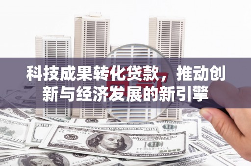 麦寮科技成果转化贷款，推动创新与经济发展的新引擎