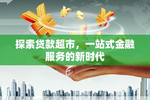 麦寮探索贷款超市，一站式金融服务的新时代