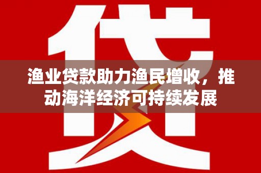 麦寮渔业贷款助力渔民增收，推动海洋经济可持续发展