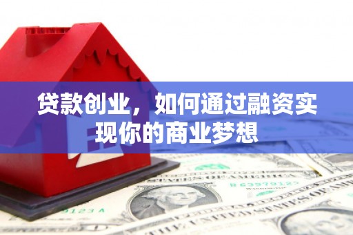 麦寮贷款创业，如何通过融资实现你的商业梦想