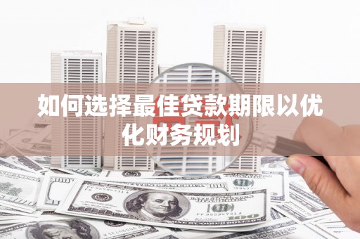 麦寮如何选择最佳贷款期限以优化财务规划