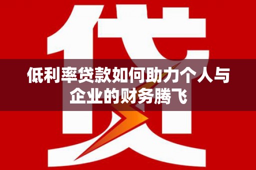 麦寮低利率贷款如何助力个人与企业的财务腾飞