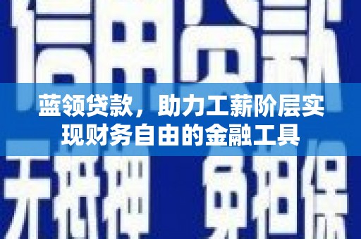麦寮蓝领贷款，助力工薪阶层实现财务自由的金融工具