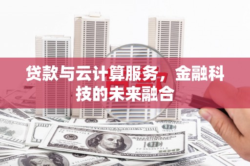 麦寮贷款与云计算服务，金融科技的未来融合