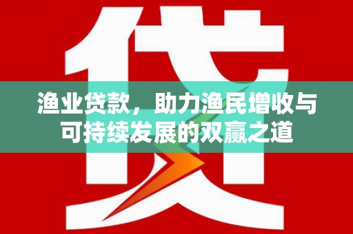 麦寮渔业贷款，助力渔民增收与可持续发展的双赢之道
