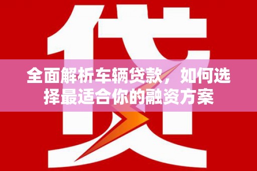 麦寮全面解析车辆贷款，如何选择最适合你的融资方案