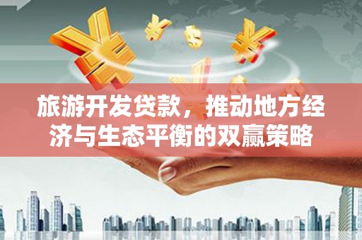 麦寮旅游开发贷款，推动地方经济与生态平衡的双赢策略
