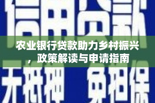 麦寮农业银行贷款助力乡村振兴，政策解读与申请指南