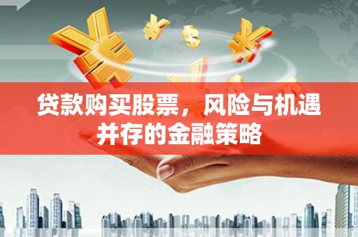 麦寮贷款购买股票，风险与机遇并存的金融策略