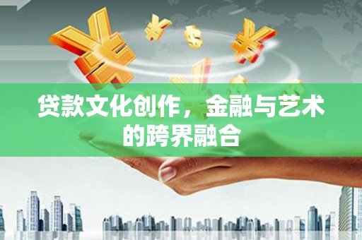 麦寮贷款文化创作，金融与艺术的跨界融合