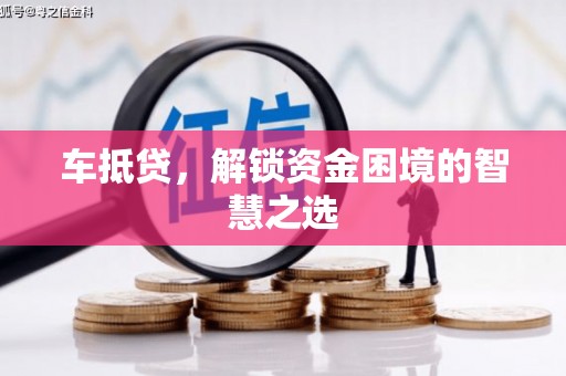 麦寮车抵贷，解锁资金困境的智慧之选