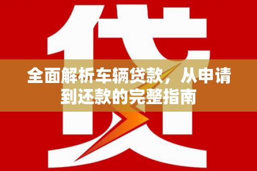 麦寮全面解析车辆贷款，从申请到还款的完整指南