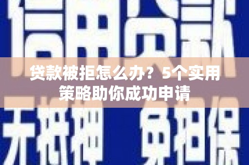 麦寮贷款被拒怎么办？5个实用策略助你成功申请
