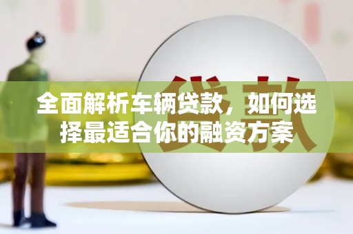麦寮全面解析车辆贷款，如何选择最适合你的融资方案
