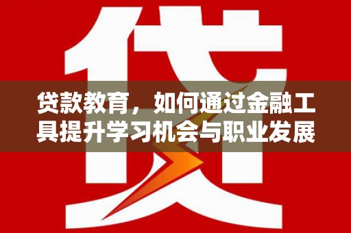 麦寮贷款教育，如何通过金融工具提升学习机会与职业发展