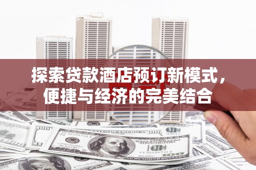 麦寮探索贷款酒店预订新模式，便捷与经济的完美结合