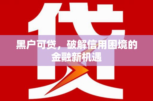 麦寮黑户可贷，破解信用困境的金融新机遇